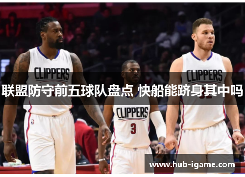 联盟防守前五球队盘点 快船能跻身其中吗 联盟防守前五球队盘点 快船能跻身其中吗