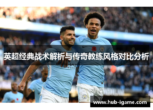 英超经典战术解析与传奇教练风格对比分析