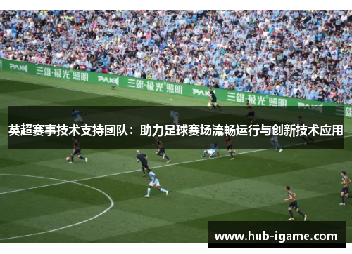 英超赛事技术支持团队：助力足球赛场流畅运行与创新技术应用