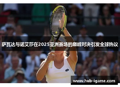 萨瓦达与诺艾莎在2025亚洲赛场的巅峰对决引发全球热议