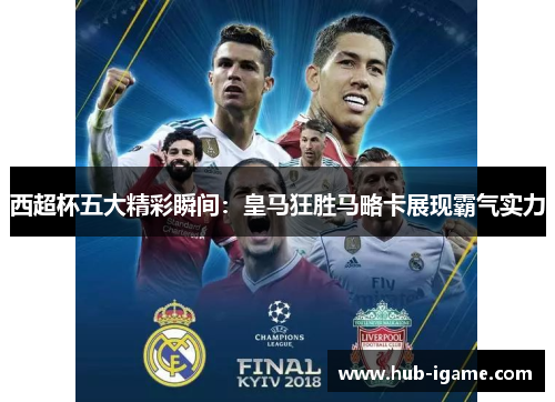 西超杯五大精彩瞬间:皇马狂胜马略卡展现霸气实力