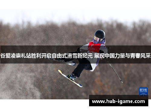 谷爱凌崇礼站胜利开启自由式滑雪新纪元 展现中国力量与青春风采