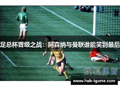 足总杯晋级之战:阿森纳与曼联谁能笑到最后 足总杯晋级之战:阿森纳与曼联谁能笑到最后