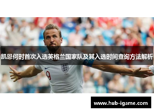 凯恩何时首次入选英格兰国家队及其入选时间查询方法解析