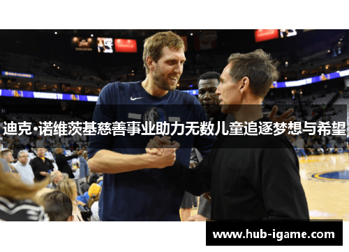 迪克·诺维茨基慈善事业助力无数儿童追逐梦想与希望