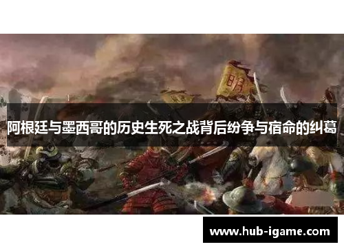 阿根廷与墨西哥的历史生死之战背后纷争与宿命的纠葛 阿根廷与墨西哥的历史生死之战背后纷争与宿命的纠葛