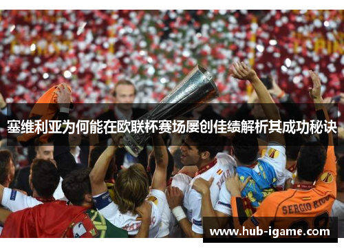 塞维利亚为何能在欧联杯赛场屡创佳绩解析其成功秘诀 塞维利亚为何能在欧联杯赛场屡创佳绩解析其成功秘诀