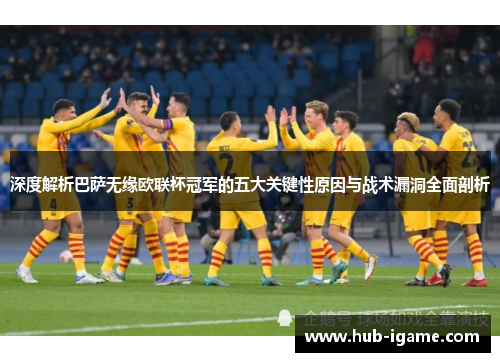 深度解析巴萨无缘欧联杯冠军的五大关键性原因与战术漏洞全面剖析