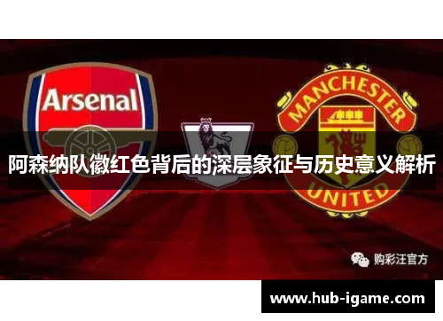 阿森纳队徽红色背后的深层象征与历史意义解析