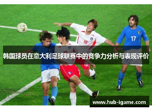 韩国球员在意大利足球联赛中的竞争力分析与表现评价