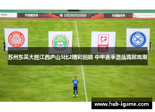 苏州东吴大胜江西庐山5比2精彩回顾 中甲赛季激战再掀高潮