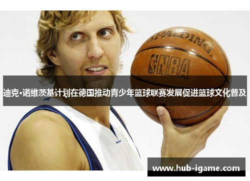 迪克·诺维茨基计划在德国推动青少年篮球联赛发展促进篮球文化普及