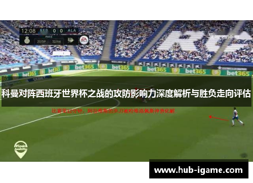 科曼对阵西班牙世界杯之战的攻防影响力深度解析与胜负走向评估