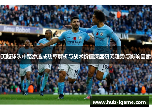 英超球队中路渗透成功率解析与战术价值深度研究趋势与影响因素