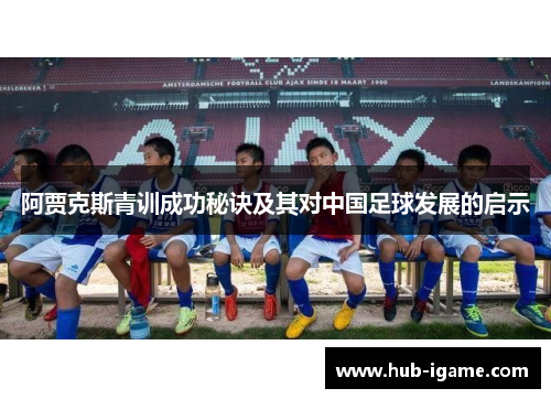 阿贾克斯青训成功秘诀及其对中国足球发展的启示 阿贾克斯青训成功秘诀及其对中国足球发展的启示