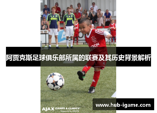 阿贾克斯足球俱乐部所属的联赛及其历史背景解析 阿贾克斯足球俱乐部所属的联赛及其历史背景解析