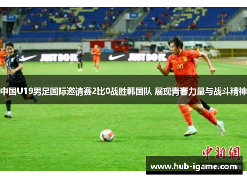 中国U19男足国际邀请赛2比0战胜韩国队 展现青春力量与战斗精神