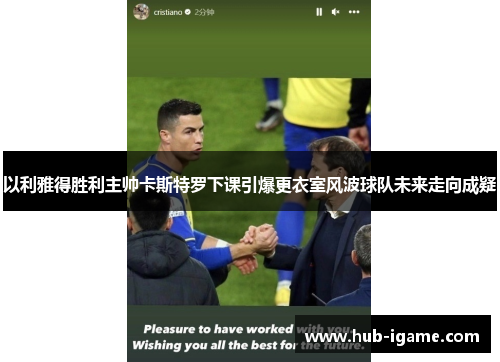 以利雅得胜利主帅卡斯特罗下课引爆更衣室风波球队未来走向成疑 以利雅得胜利主帅卡斯特罗下课引爆更衣室风波球队未来走向成疑