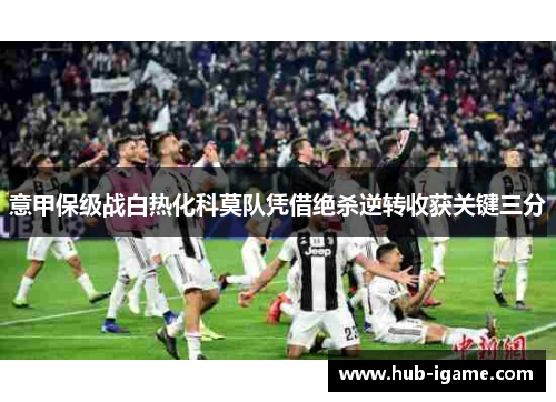 意甲保级战白热化科莫队凭借绝杀逆转收获关键三分