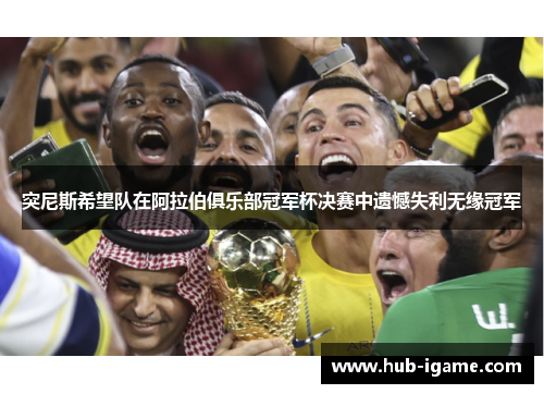 突尼斯希望队在阿拉伯俱乐部冠军杯决赛中遗憾失利无缘冠军