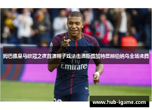 姆巴佩皇马欧冠之夜首演帽子戏法击溃斯图加特震撼伯纳乌全场沸腾