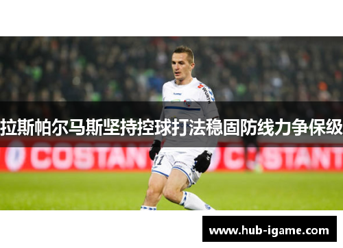 拉斯帕尔马斯坚持控球打法稳固防线力争保级