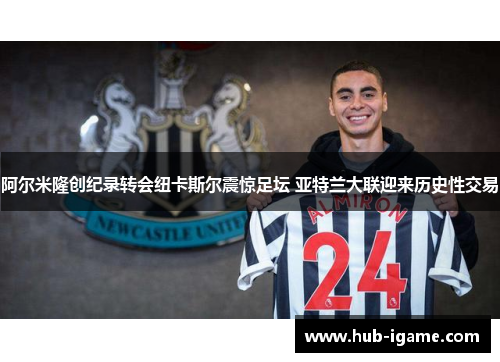 阿尔米隆创纪录转会纽卡斯尔震惊足坛 亚特兰大联迎来历史性交易