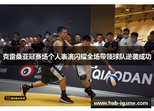 克雷桑亚冠赛场个人表演闪耀全场带领球队逆袭成功