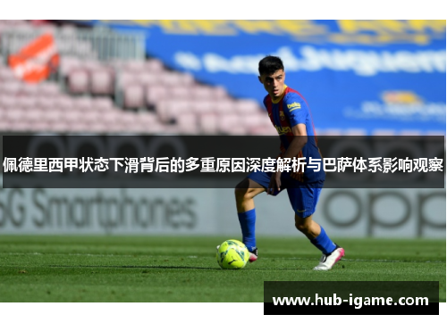 佩德里西甲状态下滑背后的多重原因深度解析与巴萨体系影响观察