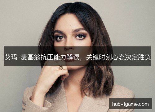 艾玛·麦基翁抗压能力解读,关键时刻心态决定胜负 艾玛·麦基翁抗压能力解读,关键时刻心态决定胜负